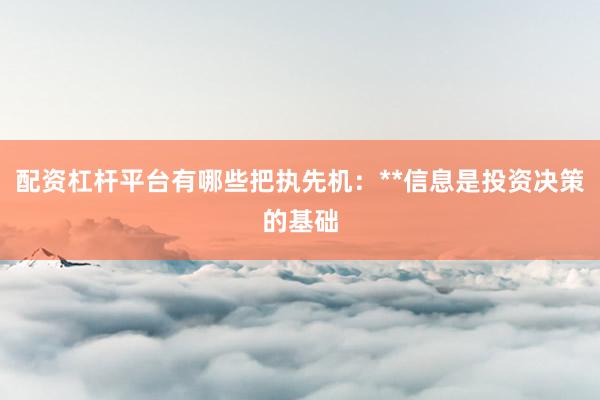 配资杠杆平台有哪些把执先机：**信息是投资决策的基础