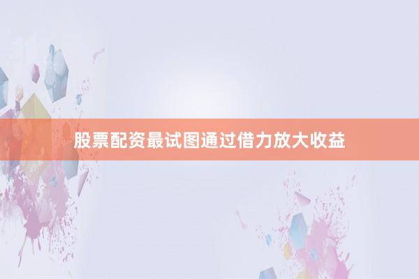 股票配资最试图通过借力放大收益