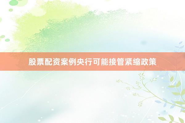 股票配资案例央行可能接管紧缩政策