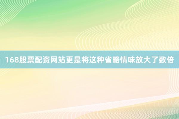 168股票配资网站更是将这种省略情味放大了数倍