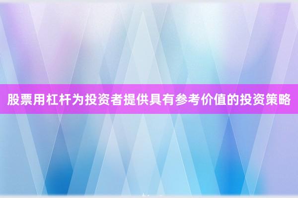股票用杠杆为投资者提供具有参考价值的投资策略