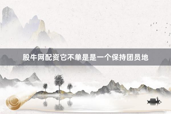 股牛网配资它不单是是一个保持团员地