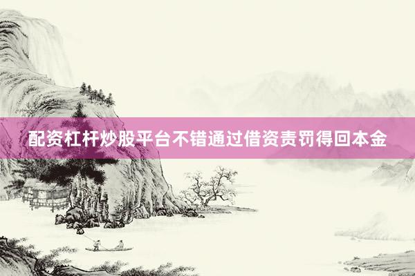 配资杠杆炒股平台不错通过借资责罚得回本金