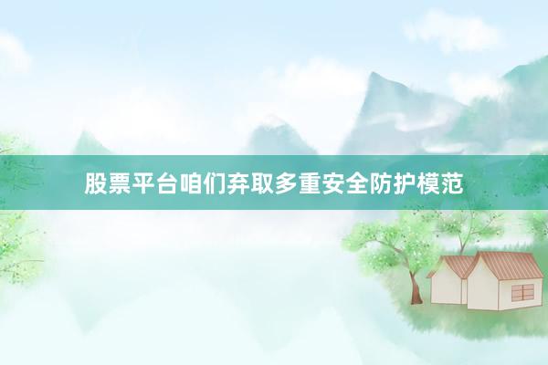 股票平台咱们弃取多重安全防护模范