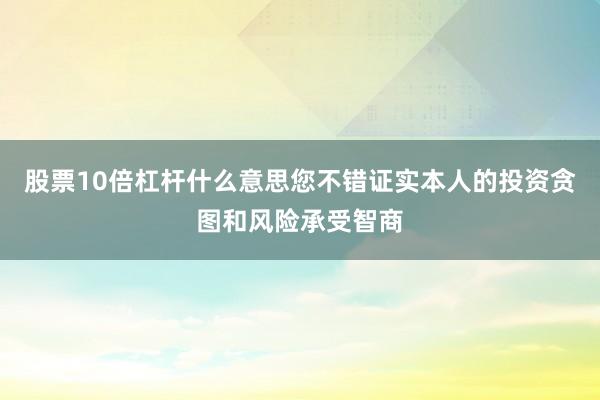 股票10倍杠杆什么意思您不错证实本人的投资贪图和风险承受智商