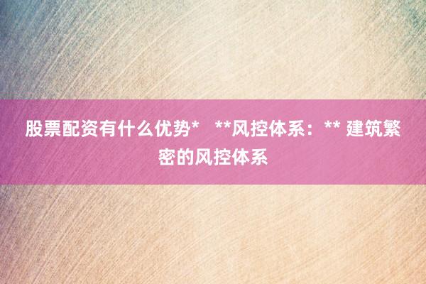 股票配资有什么优势*   **风控体系:** 建筑繁密的风控体系