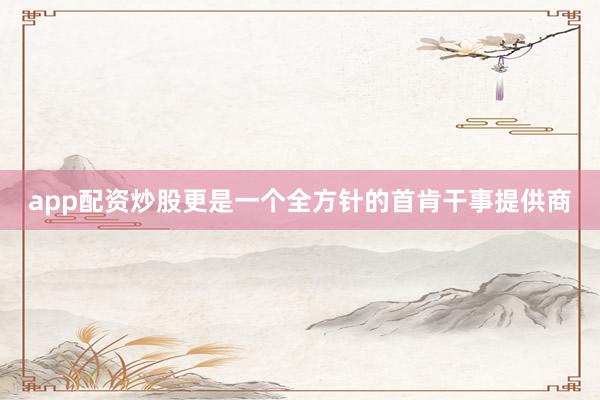 app配资炒股更是一个全方针的首肯干事提供商