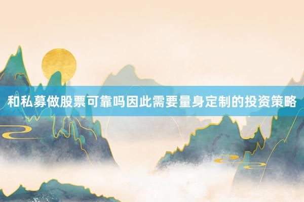 和私募做股票可靠吗因此需要量身定制的投资策略