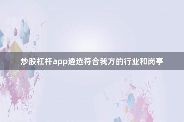 炒股杠杆app遴选符合我方的行业和岗亭
