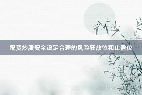配资炒股安全设定合理的风险狂放位和止盈位