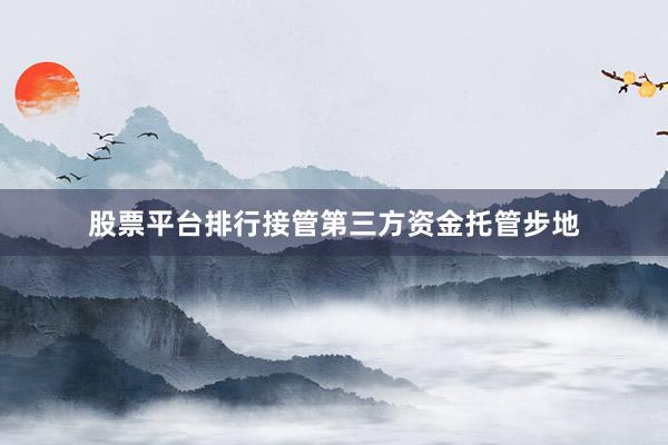 股票平台排行接管第三方资金托管步地