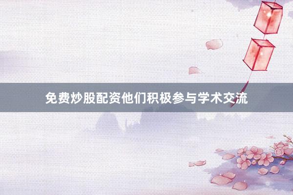 免费炒股配资他们积极参与学术交流