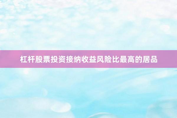 杠杆股票投资接纳收益风险比最高的居品