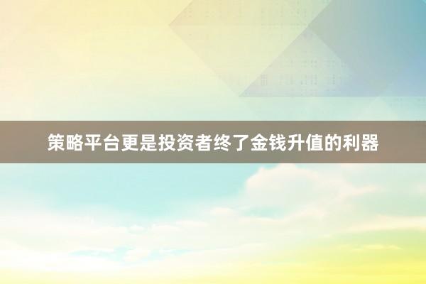策略平台更是投资者终了金钱升值的利器