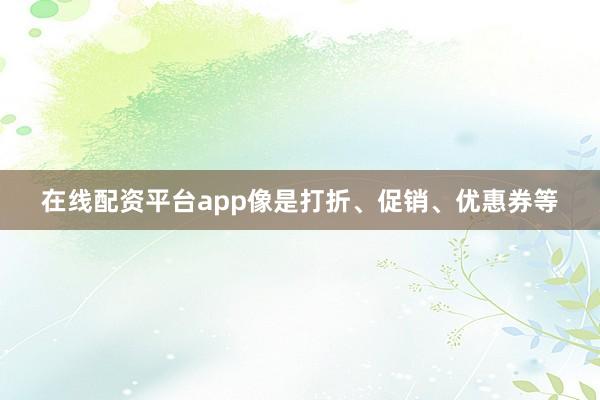 在线配资平台app像是打折、促销、优惠券等
