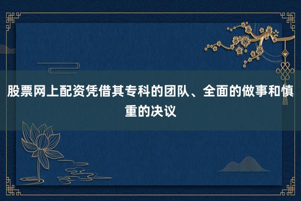 股票网上配资凭借其专科的团队、全面的做事和慎重的决议
