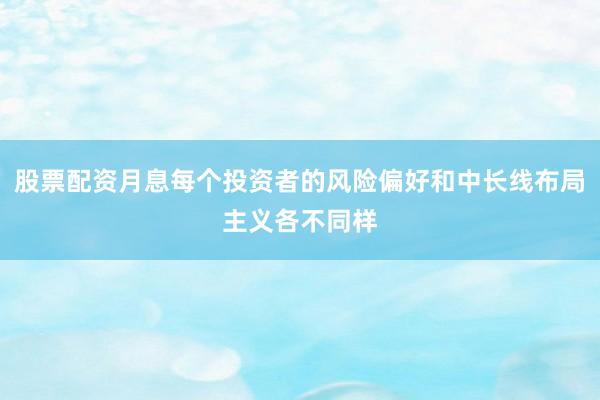 股票配资月息每个投资者的风险偏好和中长线布局主义各不同样