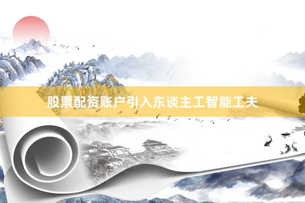 股票配资账户引入东谈主工智能工夫
