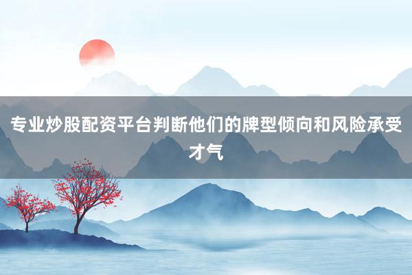 专业炒股配资平台判断他们的牌型倾向和风险承受才气