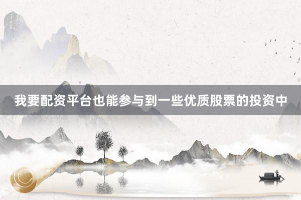 我要配资平台也能参与到一些优质股票的投资中