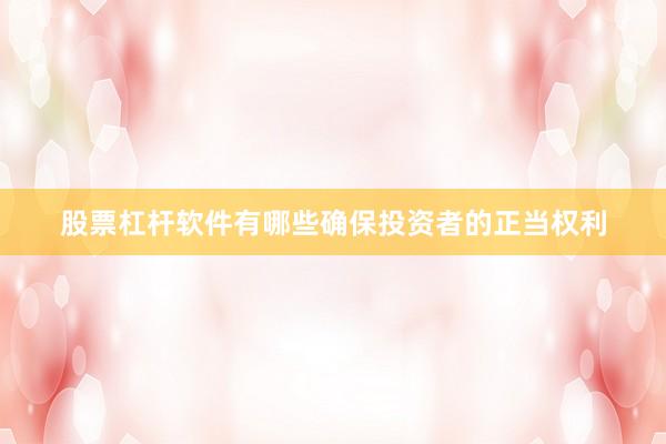 股票杠杆软件有哪些确保投资者的正当权利