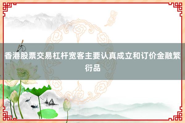 香港股票交易杠杆宽客主要认真成立和订价金融繁衍品