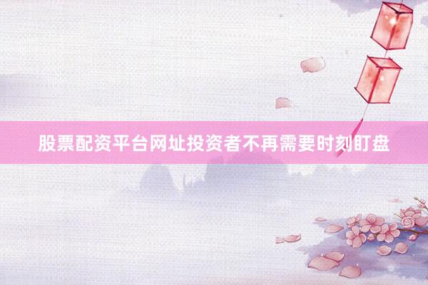 股票配资平台网址投资者不再需要时刻盯盘