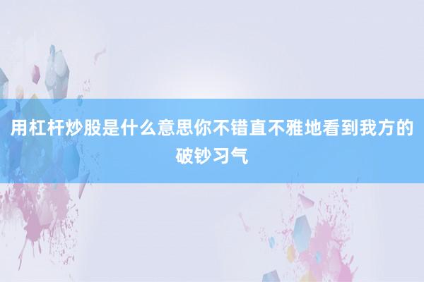 用杠杆炒股是什么意思你不错直不雅地看到我方的破钞习气