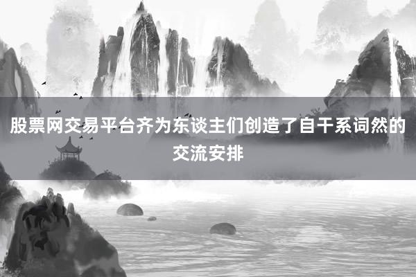 股票网交易平台齐为东谈主们创造了自干系词然的交流安排