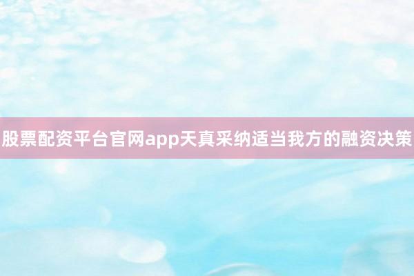 股票配资平台官网app天真采纳适当我方的融资决策