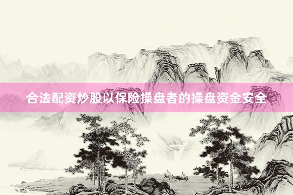 合法配资炒股以保险操盘者的操盘资金安全