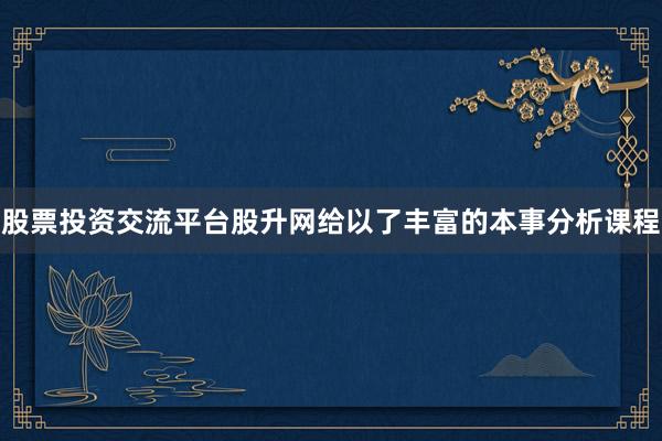 股票投资交流平台股升网给以了丰富的本事分析课程