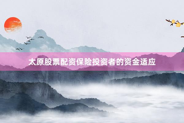 太原股票配资保险投资者的资金适应