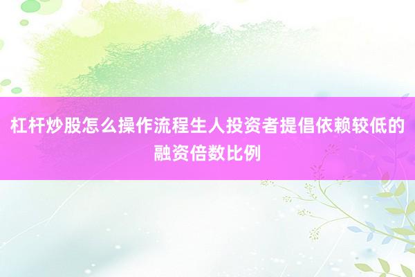 杠杆炒股怎么操作流程生人投资者提倡依赖较低的融资倍数比例