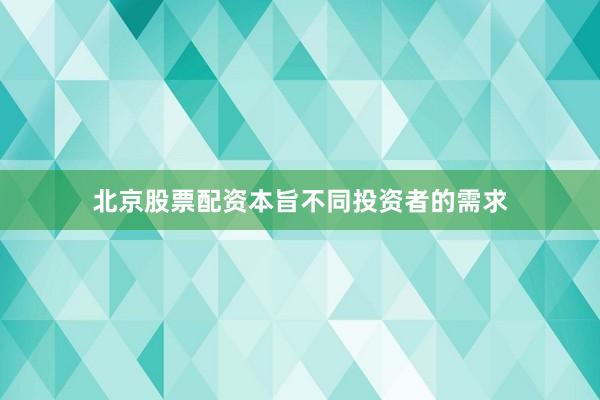 北京股票配资本旨不同投资者的需求