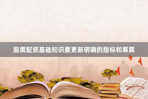 股票配资基础知识要更新明确的指标和筹算