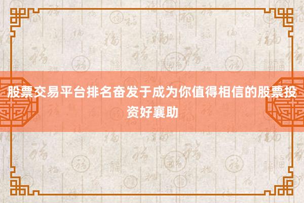 股票交易平台排名奋发于成为你值得相信的股票投资好襄助