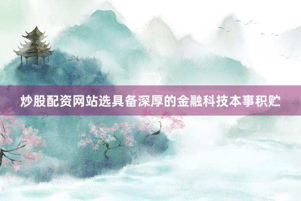 炒股配资网站选具备深厚的金融科技本事积贮