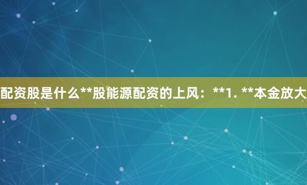 配资股是什么**股能源配资的上风:**1. **本金放大