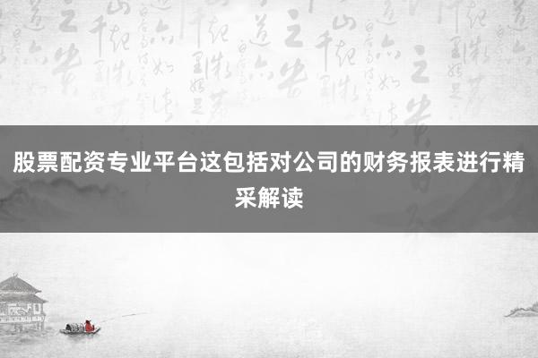 股票配资专业平台这包括对公司的财务报表进行精采解读