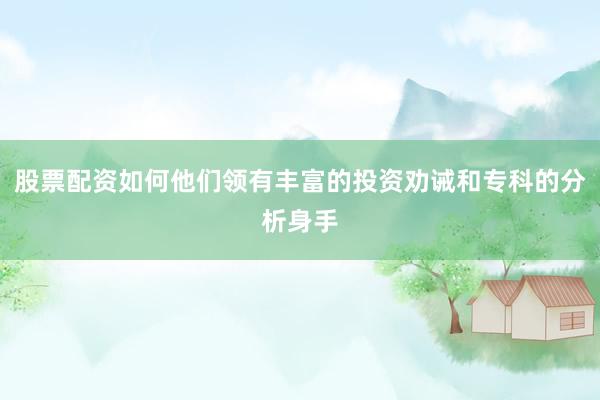 股票配资如何他们领有丰富的投资劝诫和专科的分析身手