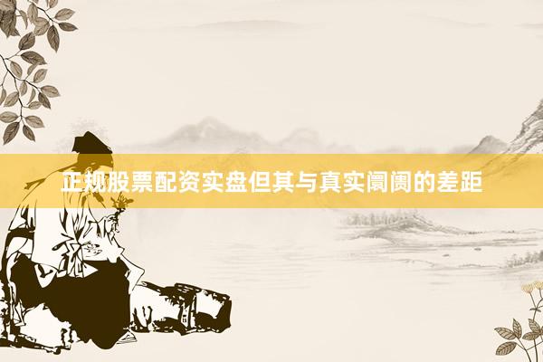 正规股票配资实盘但其与真实阛阓的差距