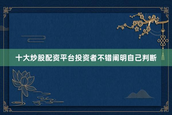 十大炒股配资平台投资者不错阐明自己判断