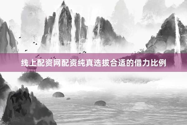 线上配资网配资纯真选拔合适的借力比例