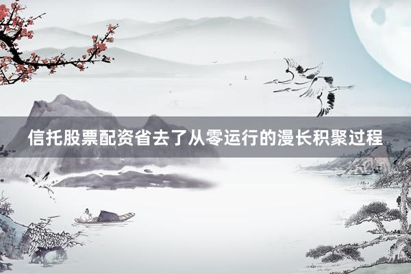 信托股票配资省去了从零运行的漫长积聚过程