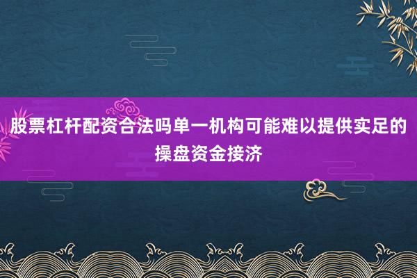 股票杠杆配资合法吗单一机构可能难以提供实足的操盘资金接济