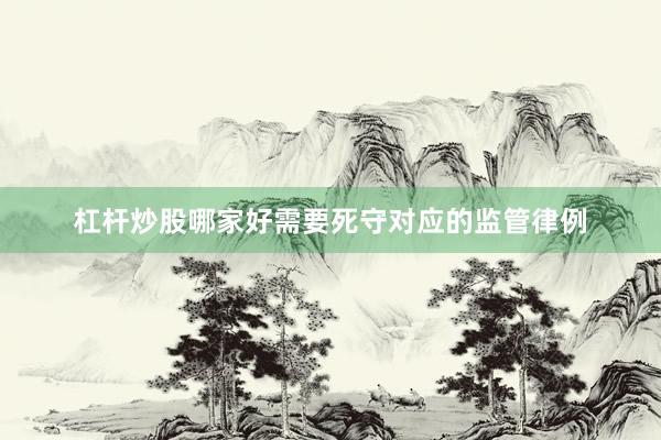 杠杆炒股哪家好需要死守对应的监管律例