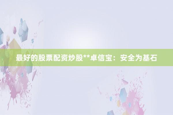 最好的股票配资炒股**卓信宝:安全为基石
