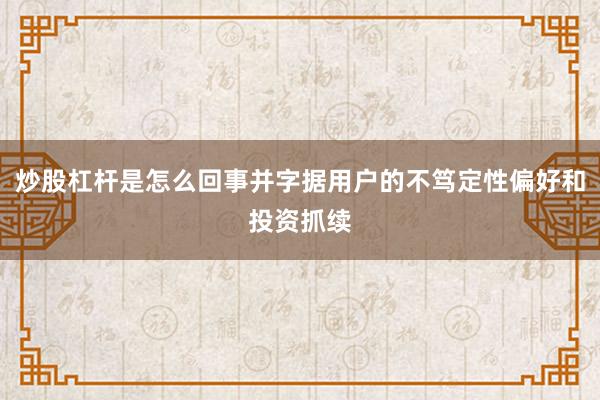 炒股杠杆是怎么回事并字据用户的不笃定性偏好和投资抓续