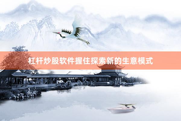 杠杆炒股软件握住探索新的生意模式